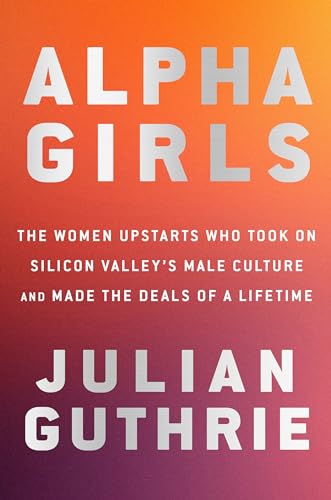 Alpha Girls: The Women Upstarts Who Took On Silicon Valley