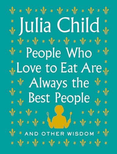 People Who Love to Eat Are Always the Best People: And Other Wisdom