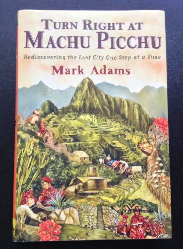 Turn Right at Machu Picchu: Rediscovering the Lost City One Step at a Time