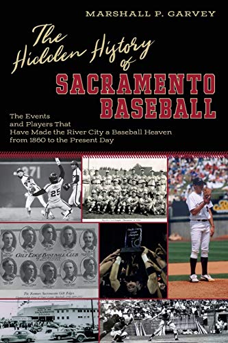 The Hidden History of Sacramento Baseball: The Events and Players That Have Made the River City a Baseball Heaven from 1860 to the Present Day