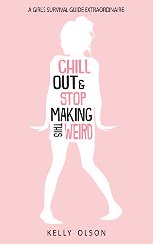 Chill Out & Stop Making This Weird: A Girl’s Survival Guide Extraordinaire