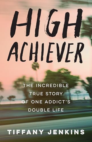 High Achiever: The Incredible True Story of One Addict