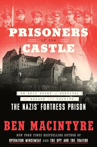 Prisoners of the Castle: An Epic Story of Survival and Escape from Colditz, the Nazis