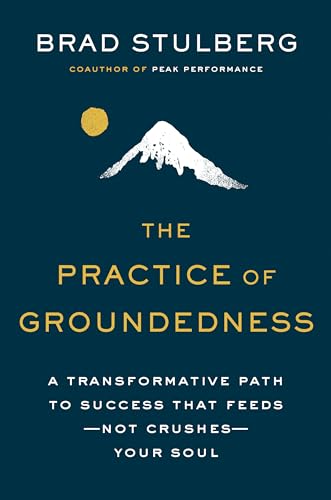 The Practice of Groundedness: A Transformative Path to Success That Feeds--Not Crushes--Your Soul