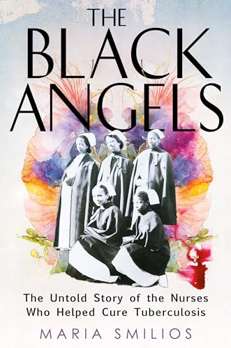 The Black Angels: The Untold Story of the Nurses Who Helped Cure Tuberculosis