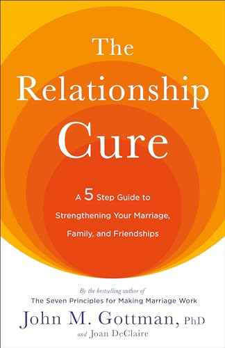 The Relationship Cure: A 5 Step Guide to Strengthening Your Marriage, Family, and Friendships