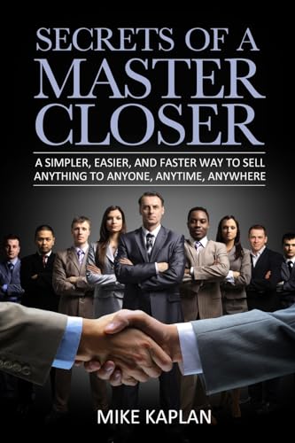 Secrets of a Master Closer: A Simpler, Easier, And Faster Way To Sell Anything To Anyone, Anytime, Anywhere