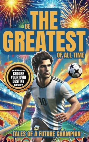 Be The G.O.A.T. - A Pick Your Own Soccer Destiny Story: Tales Of A Future Champion - Emulate Messi, Ronaldo Or Pursue Your own Path to Becoming the G.O.A.T. (Greatest Of All Time)