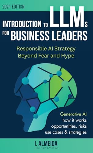 Introduction to LLMs for Business Leaders: Responsible AI Strategy Beyond Fear and Hype (Byte-sized Learning)