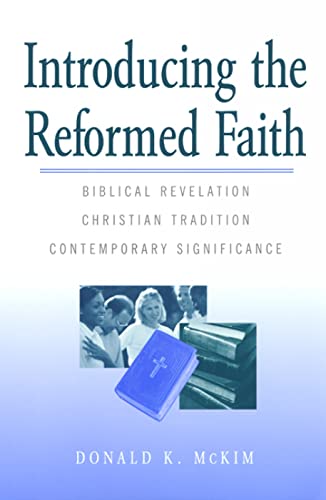 Introducing the Reformed Faith: Biblical Revelation, Christian Tradition, Contemporary Significance