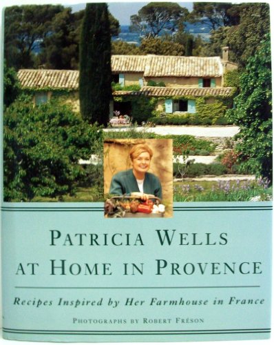 Patricia Wells at Home in Provence: Recipes Inspired By Her Farmhouse In France