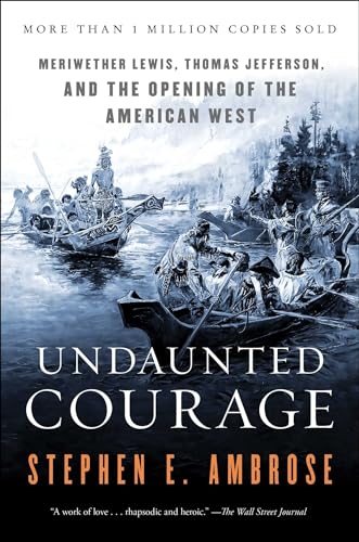 Undaunted Courage: Meriwether Lewis, Thomas Jefferson, and the Opening of the American West