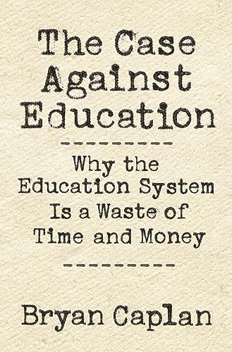 The Case against Education: Why the Education System Is a Waste of Time and Money