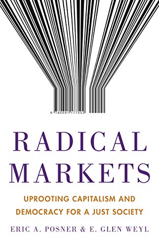 Radical Markets: Uprooting Capitalism and Democracy for a Just Society