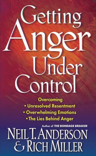 Getting Anger Under Control: Overcoming Unresolved Resentment, Overwhelming Emotions, and the Lies Behind Anger