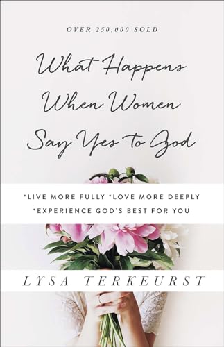 What Happens When Women Say Yes to God: *Live More Fully *Love More Deeply *Experience God