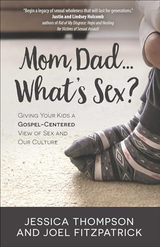 Mom, Dad…What’s Sex?:Giving Your Kids a Gospel-Centered View of Sex and Our Culture