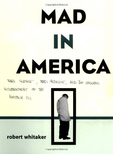 Mad In America: Bad Science, Bad Medicine, And The Enduring Mistreatment Of The Mentally Ill