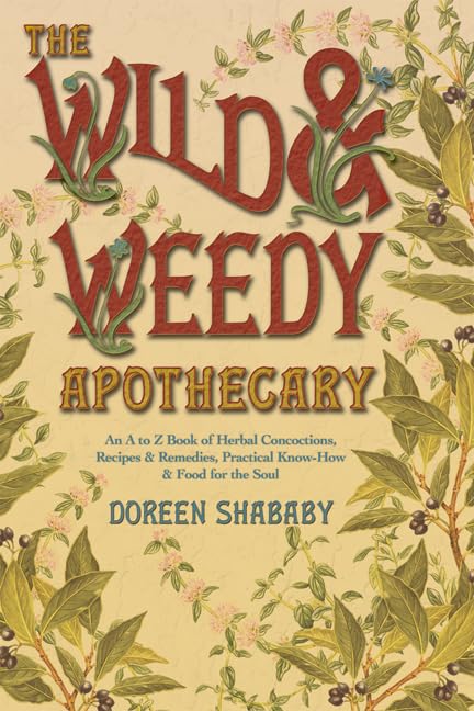 The Wild & Weedy Apothecary: An A to Z Book of Herbal Concoctions, Recipes & Remedies, Practical Know-How & Food for the Soul