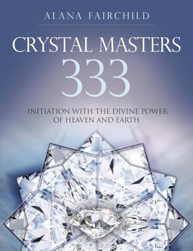 Crystal Masters 333: Initiation with the Divine Power of Heaven and Earth (Alana Fairchild Crystal Goddesses, 3)