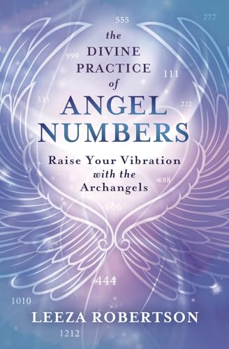 The Divine Practice of Angel Numbers: Raise Your Vibration with the Archangels