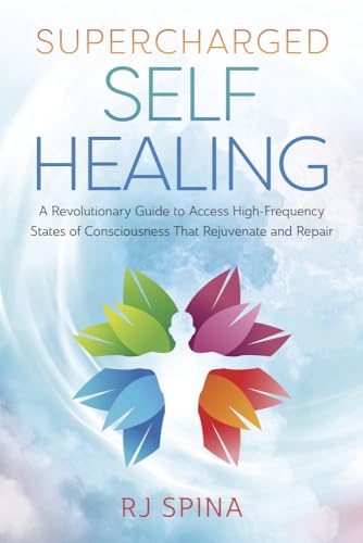 Supercharged Self-Healing: A Revolutionary Guide to Access High-Frequency States of Consciousness That Rejuvenate and Repair (RJ Spina