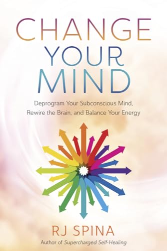 Change Your Mind: Deprogram Your Subconscious Mind, Rewire the Brain, and Balance Your Energy (RJ Spina