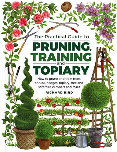 Practical Guide to Pruning, Training and Topiary: How To Prune And Train Trees, Shrubs, Hedges, Topiary, Tree And Soft Fruit, Climbers And Roses