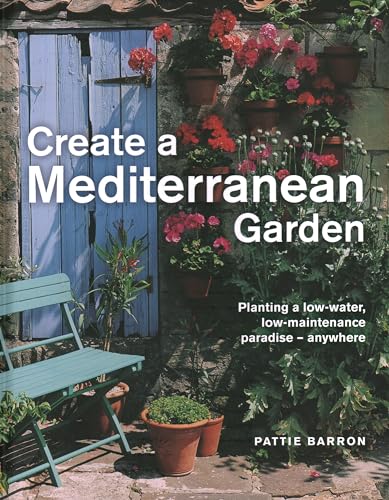 Create a Mediterranean Garden: Planting a Low-water, Low-maintenance Paradise – Anywhere