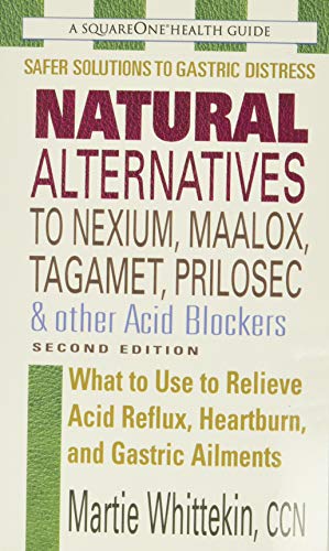 Natural Alternatives to Nexium, Maalox, Tagament, Prilosec & Other Acid Blockers: What to Use to Relieve Acid Reflux, Heartburn, and Gastric Ailments