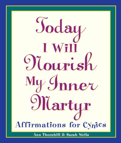 Today I Will Nourish My Inner Martyr: Affirmations for Cynics