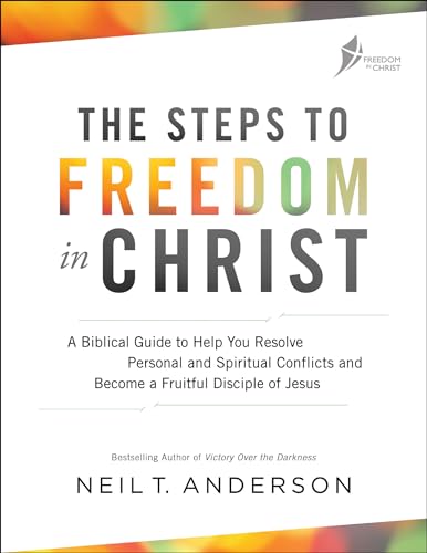 The Steps to Freedom in Christ: A Biblical Guide to Help You Resolve Personal and Spiritual Conflicts and Become a Fruitful Disciple of Jesus