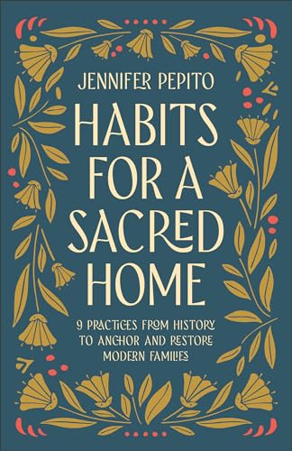 Habits for a Sacred Home: 9 Practices from History to Anchor and Restore Modern Families