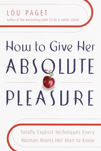 How to Give Her Absolute Pleasure: Totally Explicit Techniques Every Woman Wants Her Man to Know