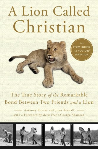 A Lion Called Christian: The True Story of the Remarkable Bond Between Two Friends and a Lion