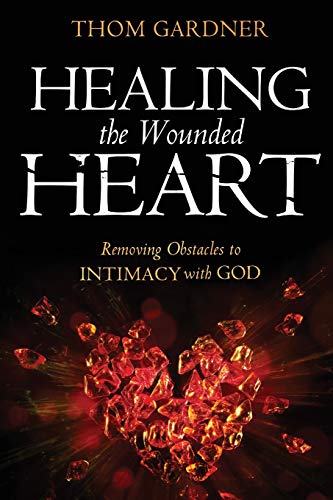 Healing the Wounded Heart: Removing Obstacles to Intimacy with God