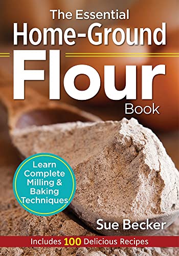 The Essential Home-Ground Flour Book: Learn Complete Milling and Baking Techniques, Includes 100 Delicious Recipes