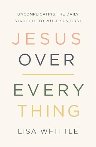 Jesus Over Everything: Uncomplicating the Daily Struggle to Put Jesus First