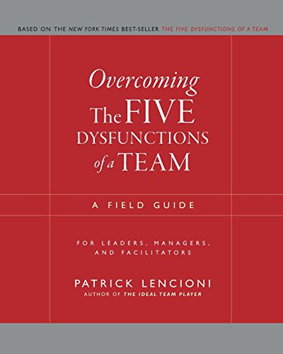 Overcoming The Five Dysfunctions of a Team: A Field Guide for Leaders, Managers, and Facilitators (J–B Lencioni Series)