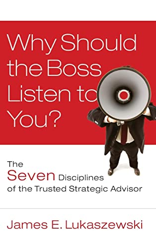 Why Should the Boss Listen to You?: The Seven Disciplines of the Trusted Strategic Advisor