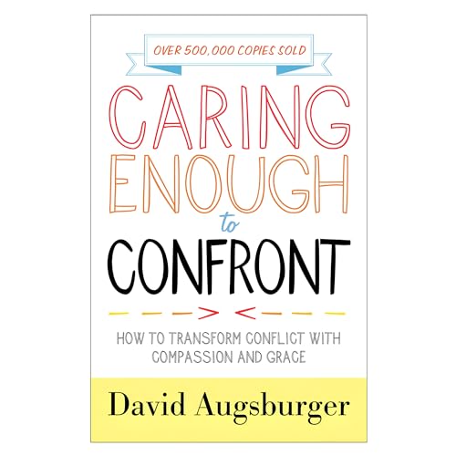 Caring Enough to Confront: How to Transform Conflict with Compassion and Grace