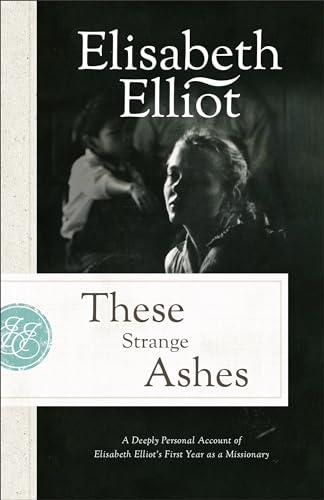 These Strange Ashes: A Deeply Personal Account of Elisabeth Elliot