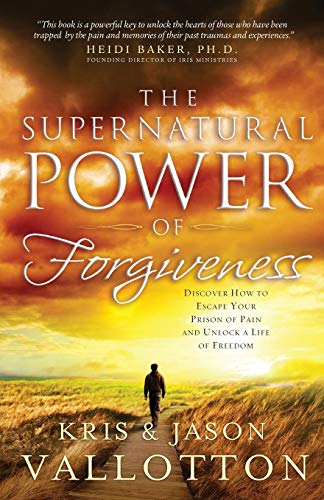 The Supernatural Power of Forgiveness: Discover How To Escape Your Prison Of Pain And Unlock A Life Of Freedom