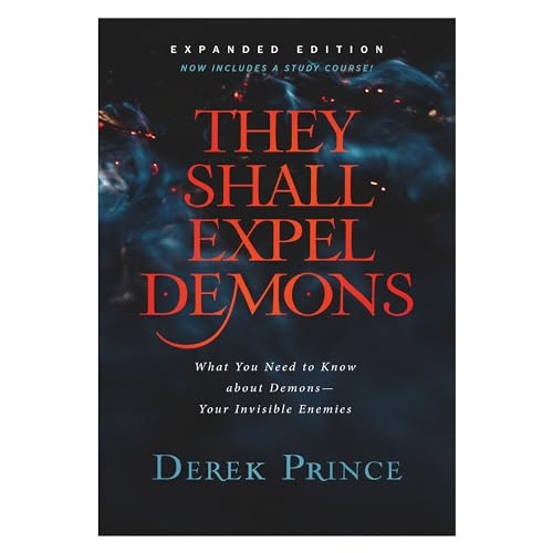 They Shall Expel Demons: What You Need to Know about Demons--Your Invisible Enemies