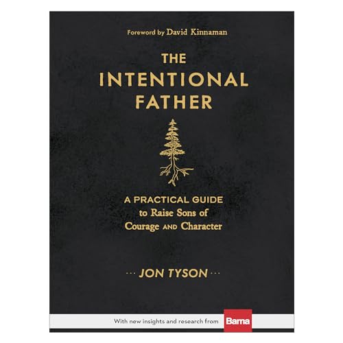 The Intentional Father: A Practical Guide to Raise Sons of Courage and Character (Includes Activities, Rites of Passage, and Steps for Parenting Boys. ... for Dads, Grandpas, and Expectant Fathers)