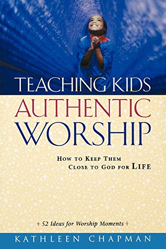 Teaching Kids Authentic Worship: How to Keep Them Close to God for Life