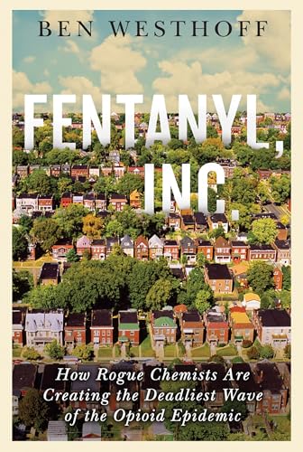 Fentanyl, Inc.: How Rogue Chemists Are Creating the Deadliest Wave of the Opioid Epidemic