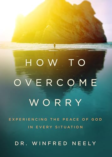 How to Overcome Worry: Experiencing the Peace of God in Every Situation