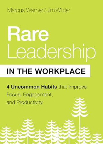 Rare Leadership in the Workplace: Four Uncommon Habits that Improve Focus, Engagement, and Productivity