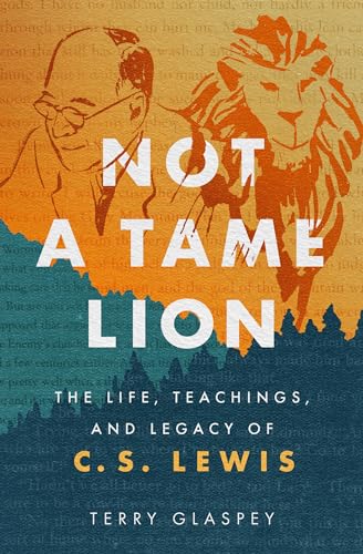 Not a Tame Lion: The Life, Teachings, and Legacy of C.S. Lewis